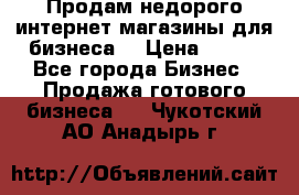 Продам недорого интернет-магазины для бизнеса  › Цена ­ 990 - Все города Бизнес » Продажа готового бизнеса   . Чукотский АО,Анадырь г.